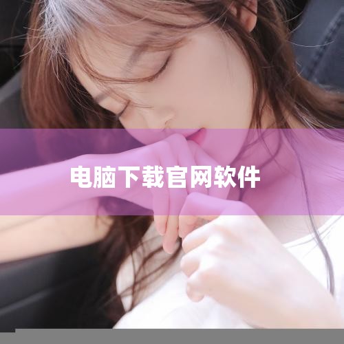 在电脑上下载正确的官方软件，需注意以下要点：核心方法精准搜索官方渠道在浏览器（如360浏览器）中输入...|