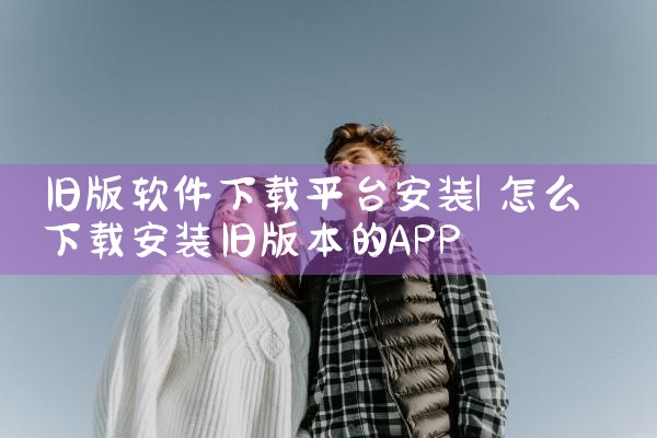 旧版软件下载平台安装