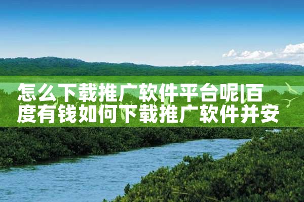 怎么下载推广软件平台呢