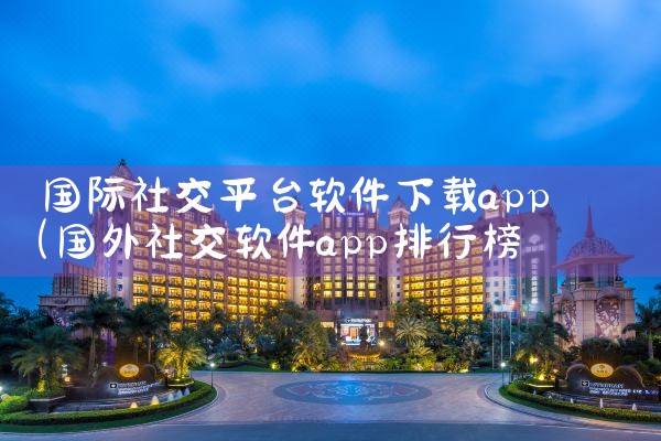 国际社交平台软件下载app