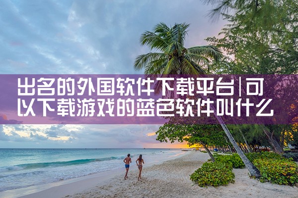 出名的外国软件下载平台